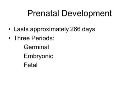 Prenatal Development Lasts approximately 266 days Three Periods: Germinal Embryonic Fetal.
