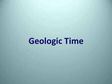 Geologic Time. Separation = Change. Correlate geologic events, environmental changes, and changes among life forms.