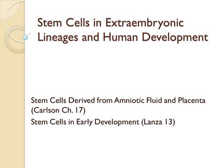 Stem Cells in Extraembryonic Lineages and Human Development Stem Cells Derived from Amniotic Fluid and Placenta (Carlson Ch. 17) Stem Cells in Early Development.