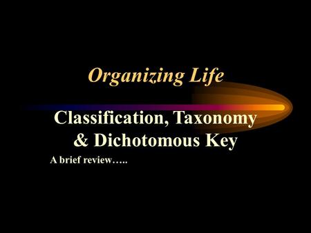 Organizing Life Classification, Taxonomy & Dichotomous Key A brief review…..