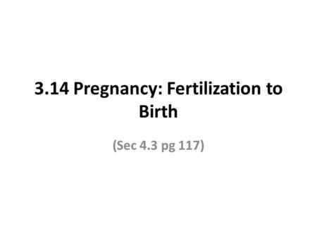 3.14 Pregnancy: Fertilization to Birth (Sec 4.3 pg 117)