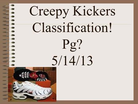 Creepy Kickers Classification! Pg? 5/14/13 Boots’ Names 1) a. If boot is magnetic, go to step 2. b. If boot isn’t magnetic, go to step 3. 2)a. If the.