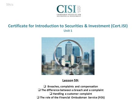 Certificate for Introduction to Securities & Investment (Cert.ISI) Unit 1 Lesson 59:  Breaches, complaints and compensation  The difference between a.