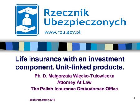 1 Life insurance with an investment component. Unit-linked products. Ph. D. Małgorzata Więcko-Tułowiecka Attorney At Law The Polish Insurance Ombudsman.