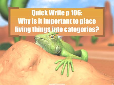 Quick Write p 106: Why is it important to place living things into categories? copyright cmassengale1.