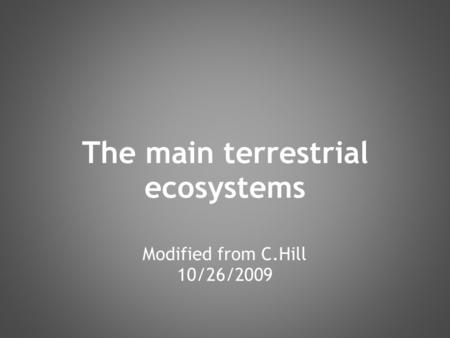 The main terrestrial ecosystems Modified from C.Hill 10/26/2009.