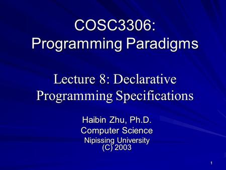 1 COSC3306: Programming Paradigms Lecture 8: Declarative Programming Specifications Haibin Zhu, Ph.D. Computer Science Nipissing University (C) 2003.