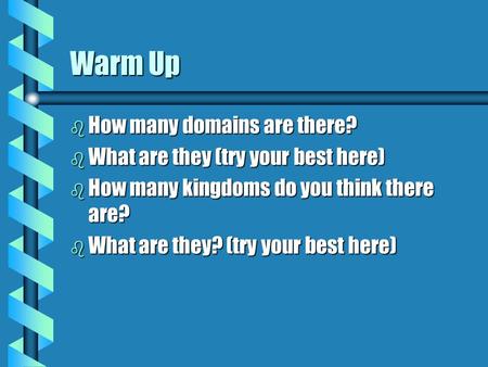 Warm Up b How many domains are there? b What are they (try your best here) b How many kingdoms do you think there are? b What are they? (try your best.
