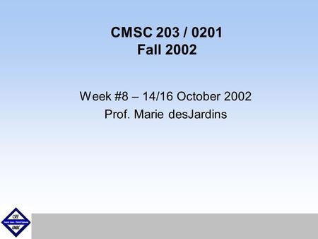 September1999 CMSC 203 / 0201 Fall 2002 Week #8 – 14/16 October 2002 Prof. Marie desJardins.