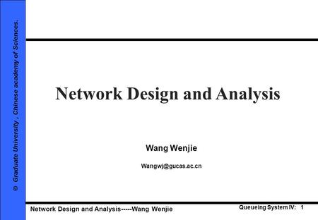 Network Design and Analysis-----Wang Wenjie Queueing System IV: 1 © Graduate University, Chinese academy of Sciences. Network Design and Analysis Wang.