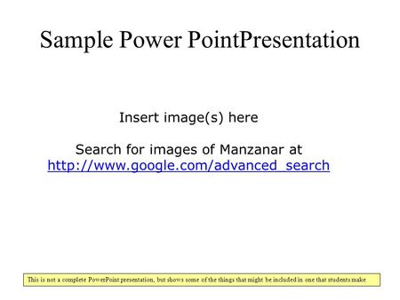 Sample Power PointPresentation Manzanar This is not a complete PowerPoint presentation, but shows some of the things that might be included in one that.