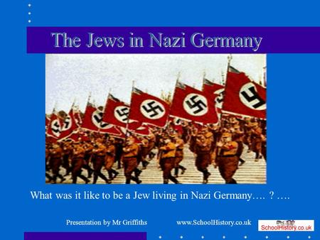 What was it like to be a Jew living in Nazi Germany…. ? …. Presentation by Mr Griffiths www.SchoolHistory.co.uk.