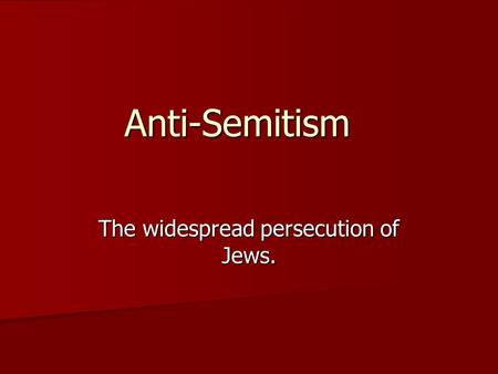 Anti-Semitism The widespread persecution of Jews..