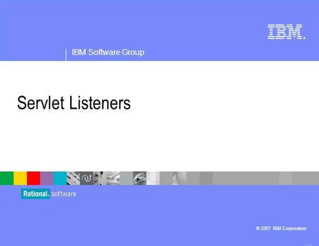 ® IBM Software Group © 2007 IBM Corporation Servlet Listeners 4.1.0.3.
