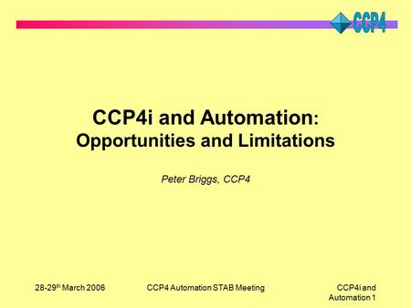28-29 th March 2006CCP4 Automation STAB MeetingCCP4i and Automation 1 CCP4i and Automation : Opportunities and Limitations Peter Briggs, CCP4.