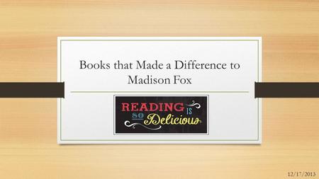 Books that Made a Difference to Madison Fox 12/17/2013.