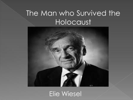 The Man who Survived the Holocaust Elie Wiesel. Elie Wiesel was born on September 30, 1928. He was born into a well rounded Jewish family, which consisted.
