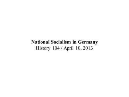 National Socialism in Germany History 104 / April 10, 2013.
