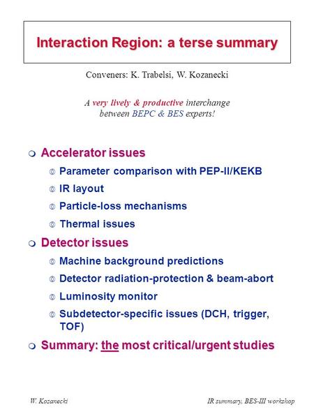 W. KozaneckiIR summary, BES-III workshop Interaction Region: a terse summary  Accelerator issues  Parameter comparison with PEP-II/KEKB  IR layout 