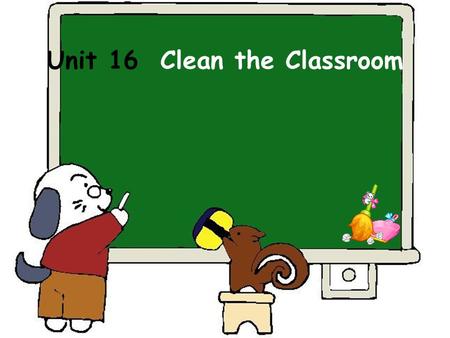 Unit 16 Clean the Classroom. Where are my balls? Where are my little balls? In, in, in, in the box. On, on, on, on the box. Under, under, under, under.