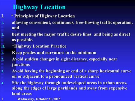 Highway Location I. * Principles of Highway Location 1. allowing convenient, continuous, free-flowing traffic operation, and 2. best meeting the major.