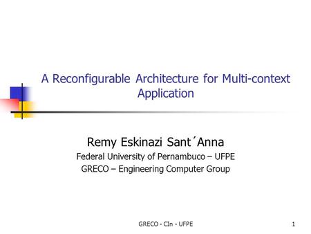 GRECO - CIn - UFPE1 A Reconfigurable Architecture for Multi-context Application Remy Eskinazi Sant´Anna Federal University of Pernambuco – UFPE GRECO.