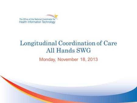 Longitudinal Coordination of Care All Hands SWG Monday, November 18, 2013.