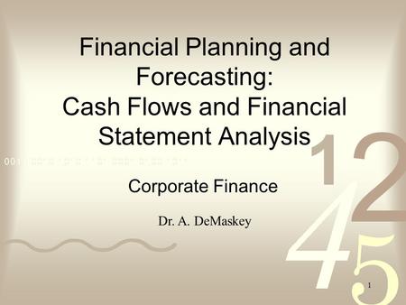 1 Financial Planning and Forecasting: Cash Flows and Financial Statement Analysis Corporate Finance Dr. A. DeMaskey.