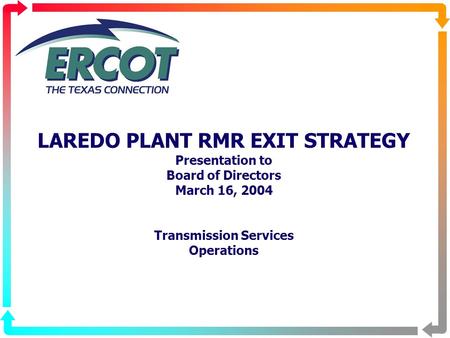 LAREDO PLANT RMR EXIT STRATEGY Presentation to Board of Directors March 16, 2004 Transmission Services Operations.