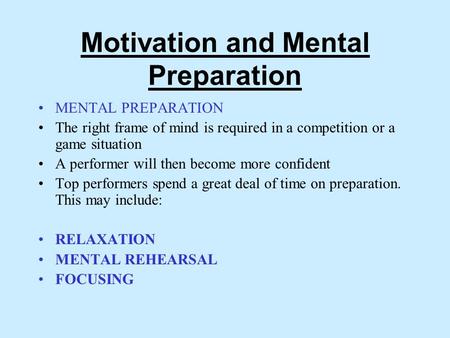 Motivation and Mental Preparation MENTAL PREPARATION The right frame of mind is required in a competition or a game situation A performer will then become.
