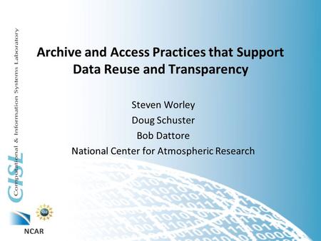 Archive and Access Practices that Support Data Reuse and Transparency Steven Worley Doug Schuster Bob Dattore National Center for Atmospheric Research.