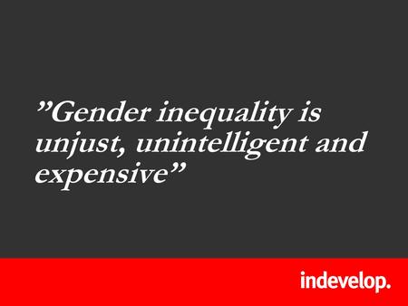 ”Gender inequality is unjust, unintelligent and expensive”