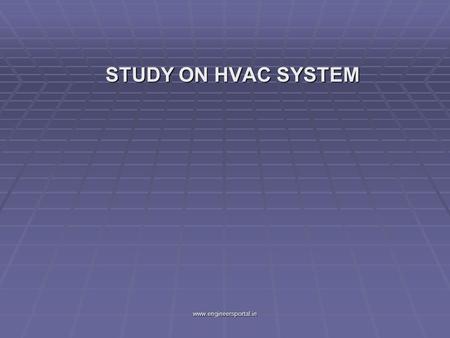 STUDY ON HVAC SYSTEM STUDY ON HVAC SYSTEM www.engineersportal.in.