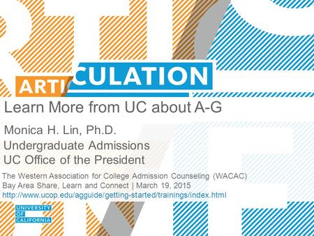 Learn More from UC about A-G Monica H. Lin, Ph.D. Undergraduate Admissions UC Office of the President The Western Association for College Admission Counseling.