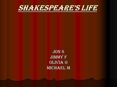 Shakespeare’s Life Jon S Jimmy F Olivia O Michael M.