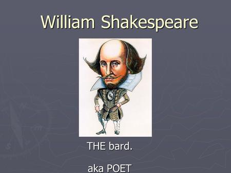 William Shakespeare THE bard. aka POET. Shakespeare…the man, the legend ► Born 1564 in Stratford upon Avon ► Family Life  Dad, John Shakespeare, was.