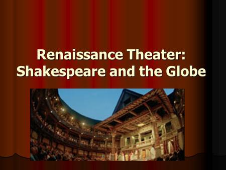 Renaissance Theater: Shakespeare and the Globe. William Shakespeare 1564-1616 1564-1616 Regarded as greatest writer in English language Regarded as greatest.