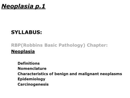 Neoplasia p.1 SYLLABUS: RBP(Robbins Basic Pathology) Chapter: Neoplasia Definitions Nomenclature Characteristics of benign and malignant neoplasms Epidemiology.