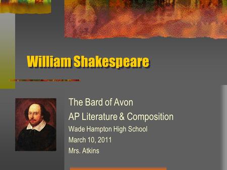 William Shakespeare The Bard of Avon AP Literature & Composition Wade Hampton High School March 10, 2011 Mrs. Atkins.