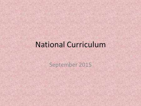 National Curriculum September 2015. Objectives To develop clearer understanding of the expectations of the new national curriculum To gain knowledge into.
