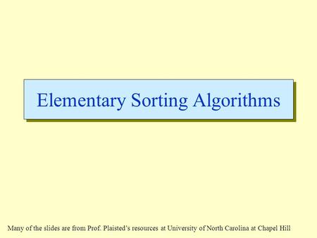 Elementary Sorting Algorithms Many of the slides are from Prof. Plaisted’s resources at University of North Carolina at Chapel Hill.