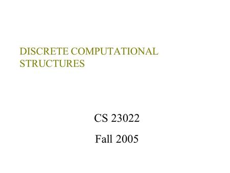 DISCRETE COMPUTATIONAL STRUCTURES CS 23022 Fall 2005.