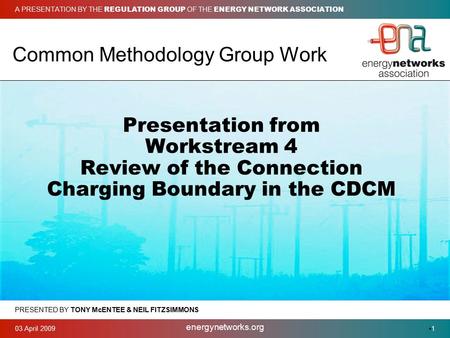 03 April 2009 energynetworks.org 1 Common Methodology Group Work Presentation from Workstream 4 Review of the Connection Charging Boundary in the CDCM.