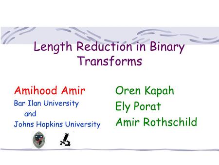 Length Reduction in Binary Transforms Oren Kapah Ely Porat Amir Rothschild Amihood Amir Bar Ilan University and Johns Hopkins University.