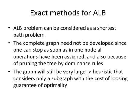 Exact methods for ALB ALB problem can be considered as a shortest path problem The complete graph need not be developed since one can stop as soon as in.