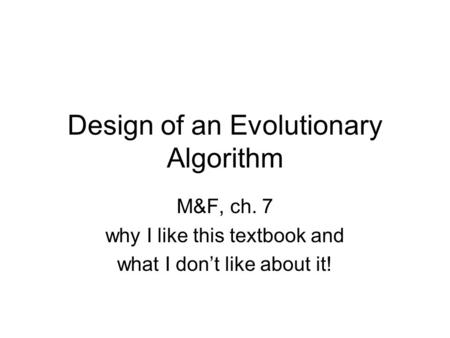 Design of an Evolutionary Algorithm M&F, ch. 7 why I like this textbook and what I don’t like about it!