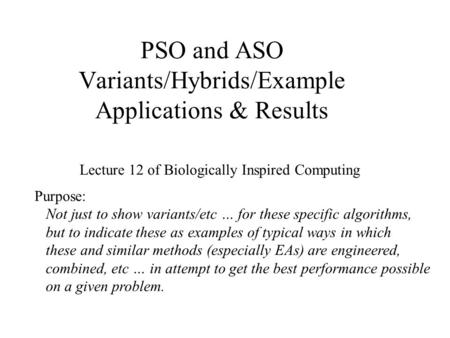 PSO and ASO Variants/Hybrids/Example Applications & Results Lecture 12 of Biologically Inspired Computing Purpose: Not just to show variants/etc … for.