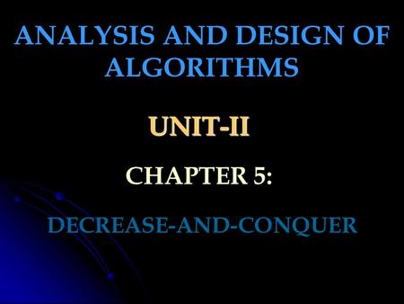 UNIT-II DECREASE-AND-CONQUER ANALYSIS AND DESIGN OF ALGORITHMS CHAPTER 5: