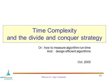 Télécom 2A – Algo Complexity (1) Time Complexity and the divide and conquer strategy Or : how to measure algorithm run-time And : design efficient algorithms.