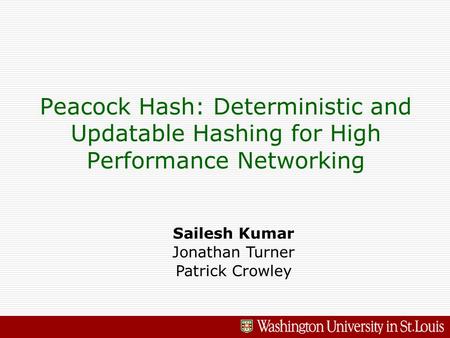 Peacock Hash: Deterministic and Updatable Hashing for High Performance Networking Sailesh Kumar Jonathan Turner Patrick Crowley.